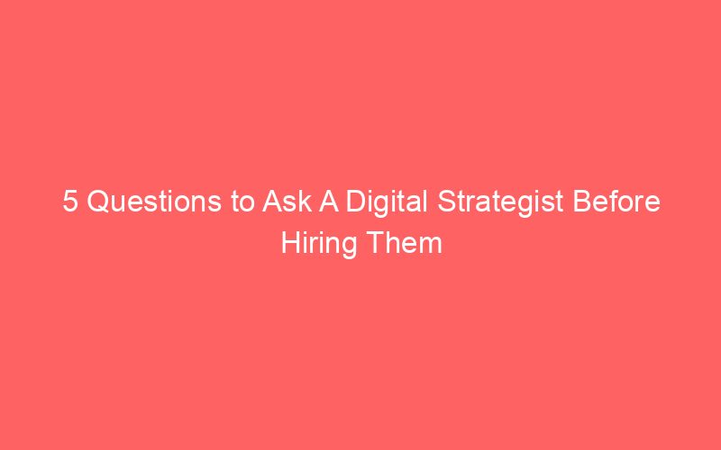 5 Questions to Ask A Digital Strategist Before Hiring Them