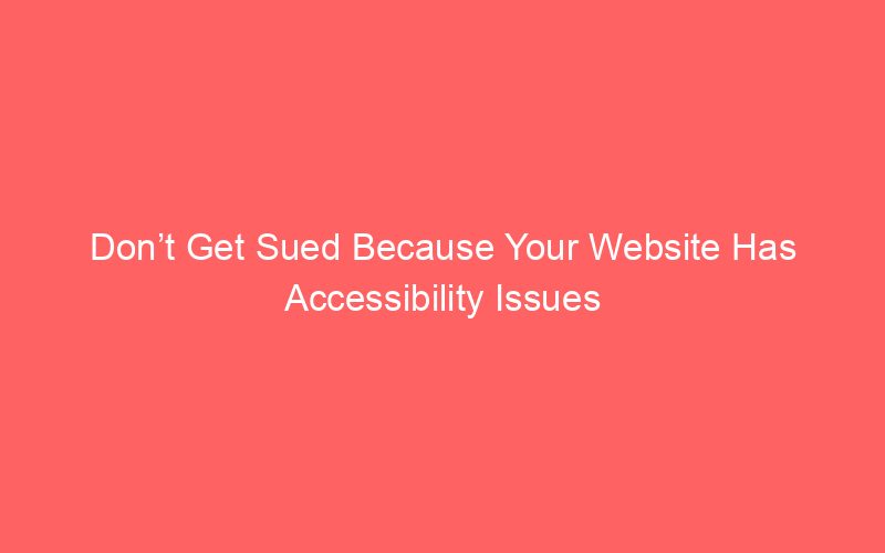 Don’t Get Sued Because Your Website Has Accessibility Issues