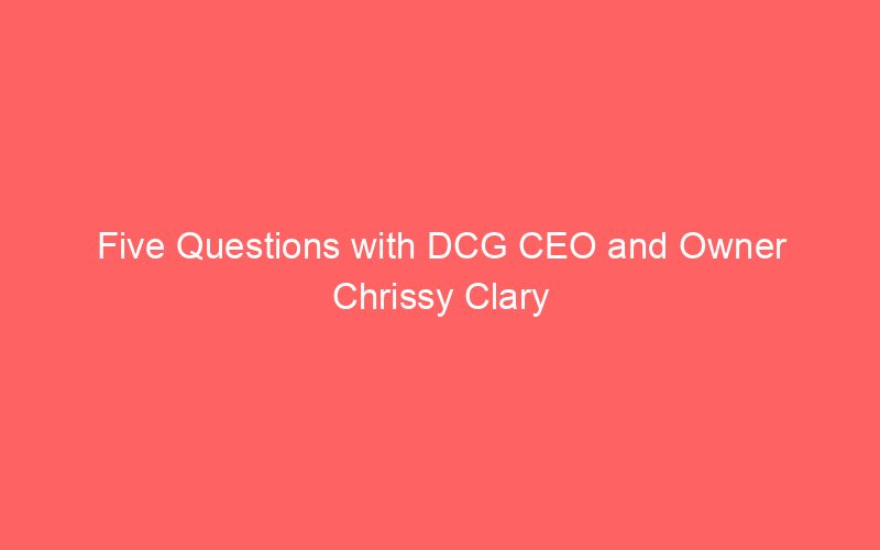 Five Questions with DCG CEO and Owner Chrissy Clary