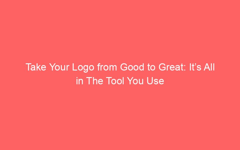 Take Your Logo from Good to Great: It’s All in The Tool You Use